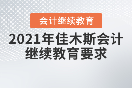 2021年佳木斯會計繼續(xù)教育要求