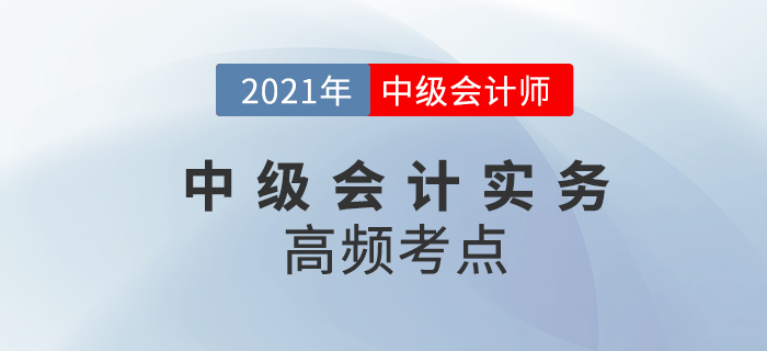 2021年中級會計《中級會計實務(wù)》高頻考點，考生速看！