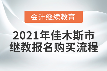 2021年黑龍江省佳木斯市會計繼續(xù)教育報名購買流程！