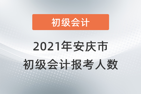 2021年安慶市初級會計考試開考，報考人數(shù)共計6448人