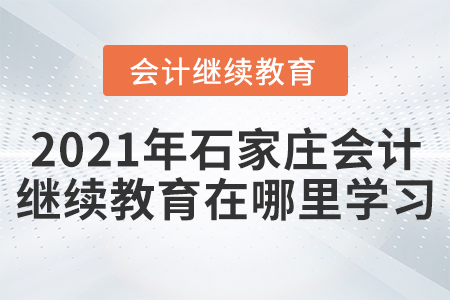 2021年石家莊會(huì)計(jì)繼續(xù)教育在哪里學(xué)習(xí)？
