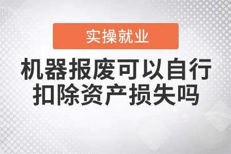 機器報廢可以自行扣除資產(chǎn)損失嗎？