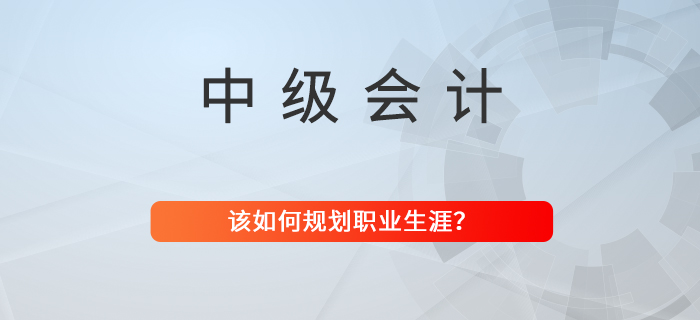 拿下中級會計職稱，職業(yè)生涯該如何規(guī)劃？