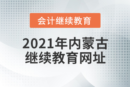 2021年內(nèi)蒙古會計繼續(xù)教育網(wǎng)址
