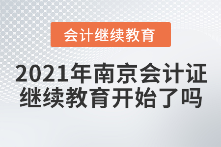 2021年南京會(huì)計(jì)證繼續(xù)教育開始了嗎？