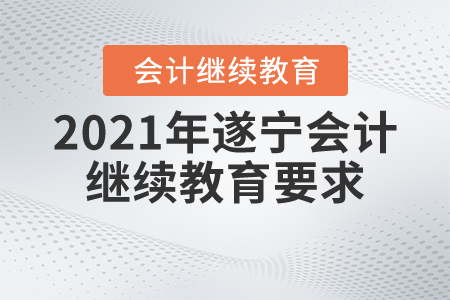2021年遂寧會(huì)計(jì)繼續(xù)教育要求