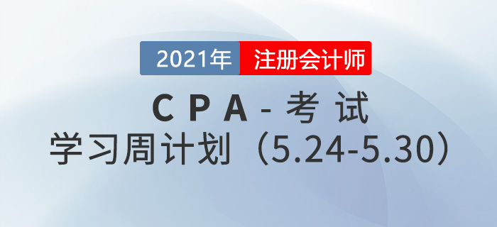 2021年注冊會(huì)計(jì)師備考學(xué)習(xí)周計(jì)劃（5.24-5.30）
