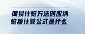 簡(jiǎn)易計(jì)稅方法的應(yīng)納稅額計(jì)算公式是什么