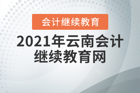 2021年云南會計繼續(xù)教育網(wǎng)