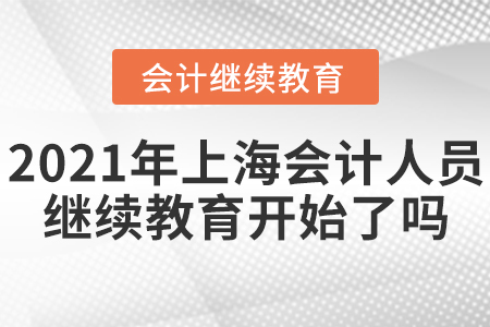 2021年上海會計人員繼續(xù)教育開始了嗎？