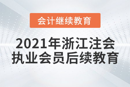 2021年浙江省注冊(cè)會(huì)計(jì)師行業(yè)（執(zhí)業(yè)）會(huì)員后續(xù)教育規(guī)則