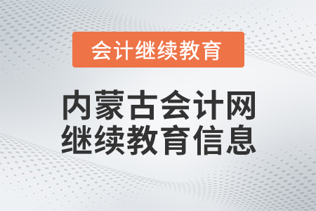 內蒙古會計網繼續(xù)教育信息