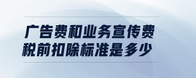 廣告費和業(yè)務(wù)宣傳費稅前扣除標(biāo)準(zhǔn)是多少