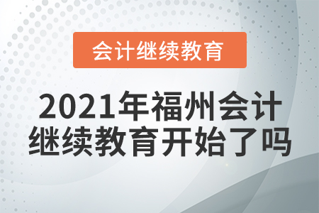 2021年福州會(huì)計(jì)繼續(xù)教育開(kāi)始了嗎？
