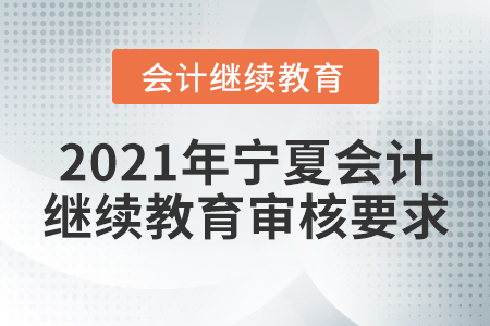 2021年寧夏會計繼續(xù)教育審核要求