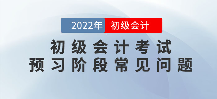 2022年初級會計考試預(yù)習(xí)階段怎么學(xué)？速看答疑匯總！