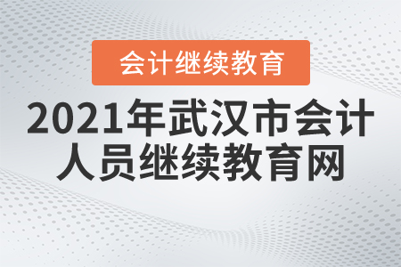 2021年武漢市會計人員繼續(xù)教育網(wǎng)