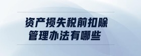 資產(chǎn)損失稅前扣除管理辦法有哪些