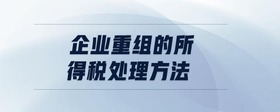 企業(yè)重組的所得稅處理方法