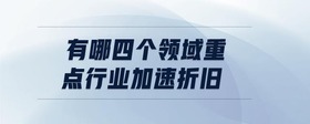 有哪四個(gè)領(lǐng)域重點(diǎn)行業(yè)加速折舊