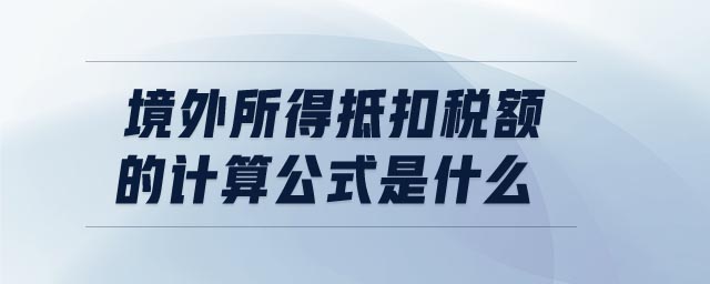 境外所得抵扣稅額的計算公式是什么