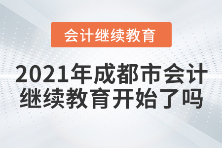2021年成都市會(huì)計(jì)繼續(xù)教育開(kāi)始了嗎？