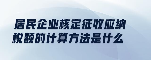 居民企業(yè)核定征收應(yīng)納稅額的計算方法是什么