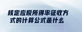 核定應(yīng)稅所得率征收方式的計(jì)算公式是什么