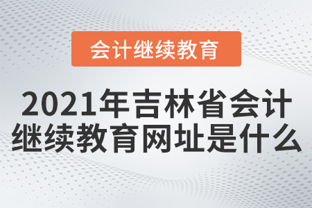 2021年吉林省會計繼續(xù)教育網址是什么？
