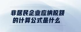 非居民企業(yè)應(yīng)納稅額的計(jì)算公式是什么