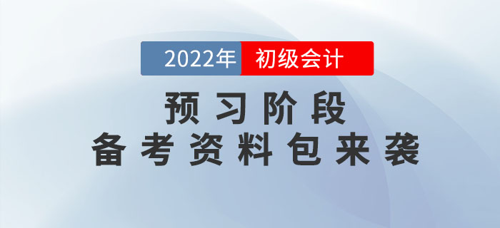 2022年初級會計(jì)預(yù)習(xí)階段備考資料包來襲，速領(lǐng)??！