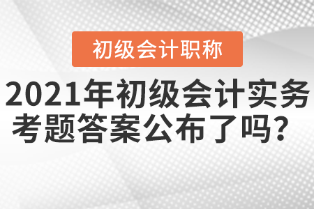 2021年初級(jí)會(huì)計(jì)實(shí)務(wù)考題答案公布了嗎？