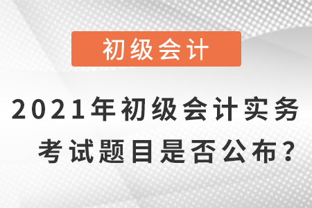 2021年初級(jí)會(huì)計(jì)實(shí)務(wù)題目及答案，是否公布？