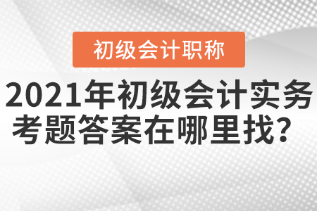 2021年初級(jí)會(huì)計(jì)實(shí)務(wù)考題答案在哪里找？