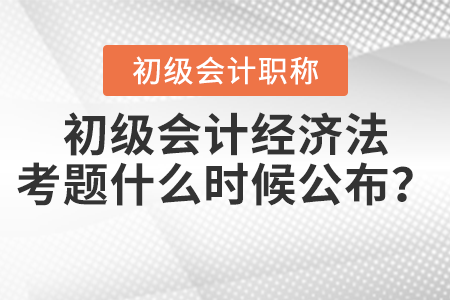 2021年初級(jí)會(huì)計(jì)經(jīng)濟(jì)法考題什么時(shí)候公布？
