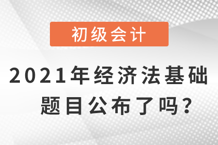 2021年初級(jí)會(huì)計(jì)經(jīng)濟(jì)法基礎(chǔ)題目，公布了嗎？