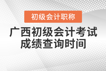 2021年廣西初級會計(jì)考試成績查詢時(shí)間確定了嗎？