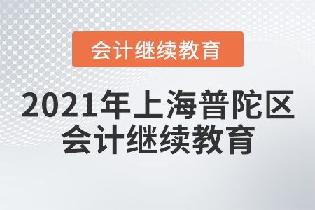 2021年上海普陀區(qū)會計繼續(xù)教育