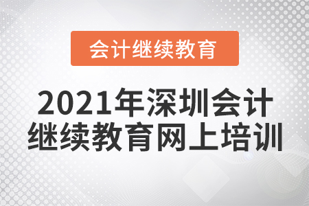 2021年深圳會(huì)計(jì)繼續(xù)教育網(wǎng)上培訓(xùn)