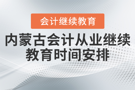 內(nèi)蒙古會計從業(yè)繼續(xù)教育時間安排