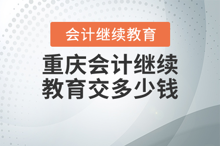 重慶會計繼續(xù)教育交多少錢？