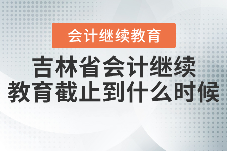 2021年吉林省會(huì)計(jì)繼續(xù)教育截止到什么時(shí)候？