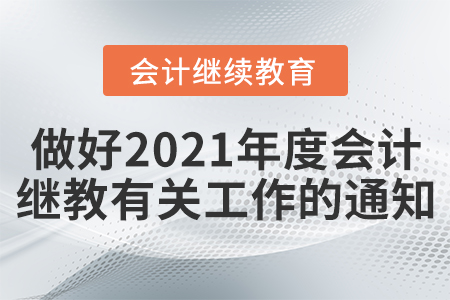 關于做好2021年度會計專業(yè)技術人員繼續(xù)教育有關工作的通知