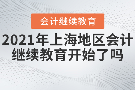 2021年上海地區(qū)會計繼續(xù)教育開始了嗎？