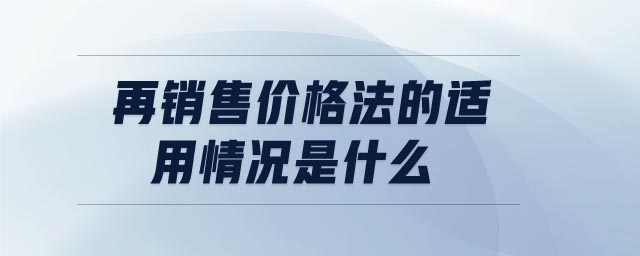 再銷售價(jià)格法的適用情況是什么