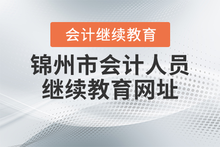 錦州市會計(jì)人員繼續(xù)教育網(wǎng)址