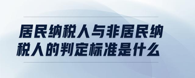 居民納稅人與非居民納稅人的判定標(biāo)準(zhǔn)是什么