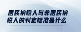 居民納稅人與非居民納稅人的判定標(biāo)準(zhǔn)是什么