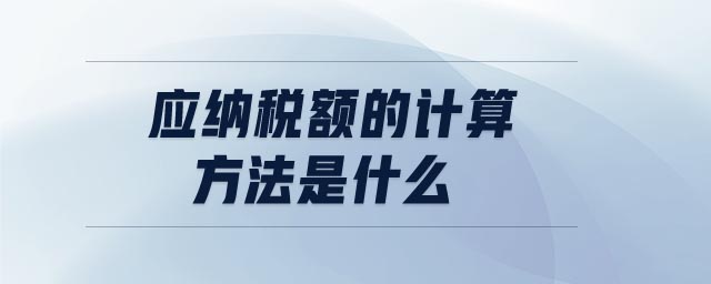 應(yīng)納稅額的計(jì)算方法是什么