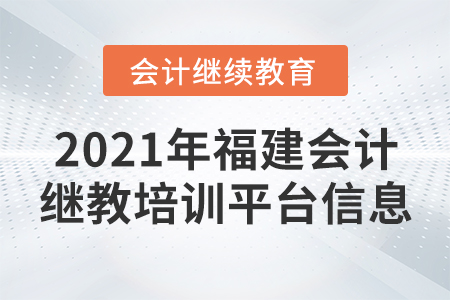2021年福建會(huì)計(jì)繼續(xù)教育培訓(xùn)平臺(tái)信息